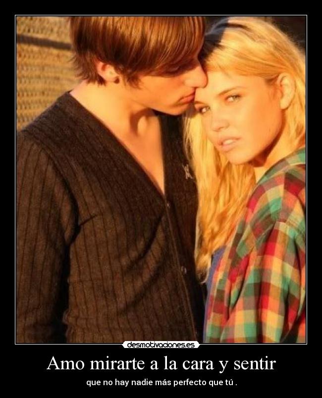 Amo mirarte a la cara y sentir -