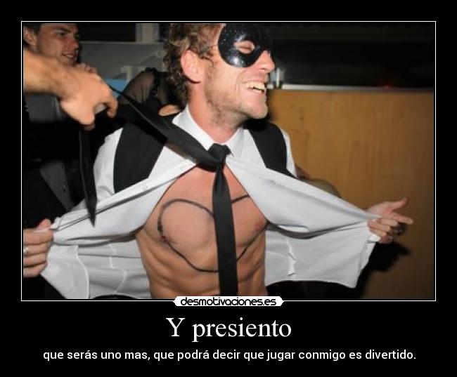 Y presiento - que serás uno mas, que podrá decir que jugar conmigo es divertido.