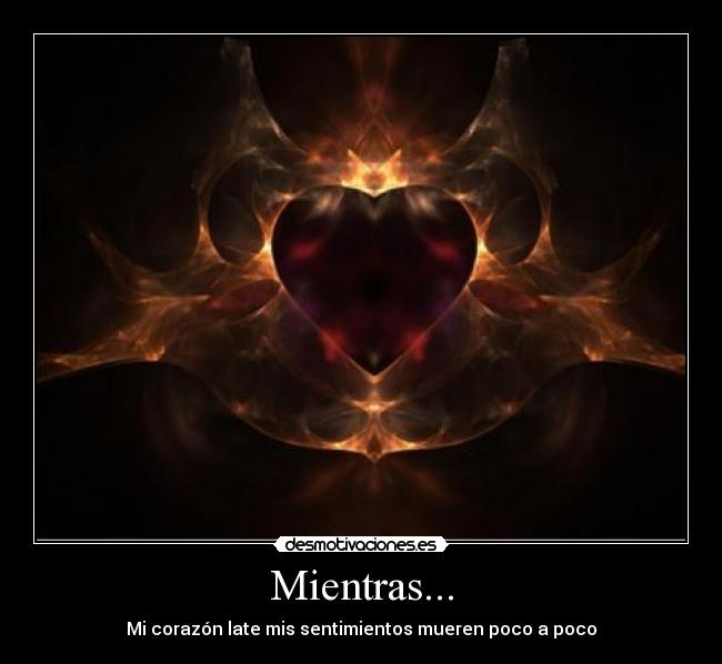 Mientras... - Mi corazón late mis sentimientos mueren poco a poco