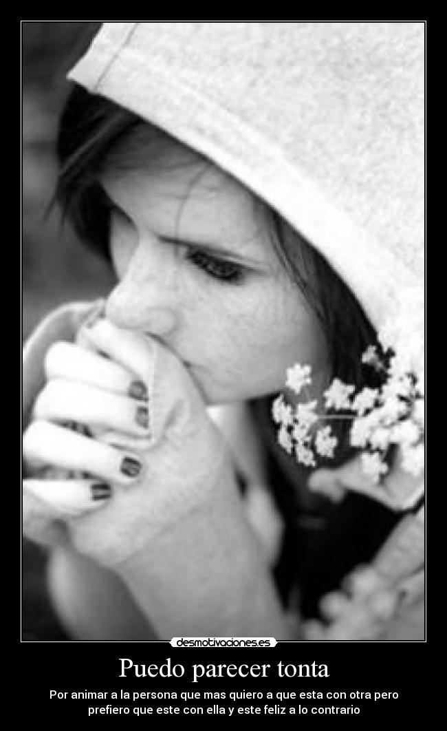 Puedo parecer tonta - Por animar a la persona que mas quiero a que esta con otra pero
prefiero que este con ella y este feliz a lo contrario