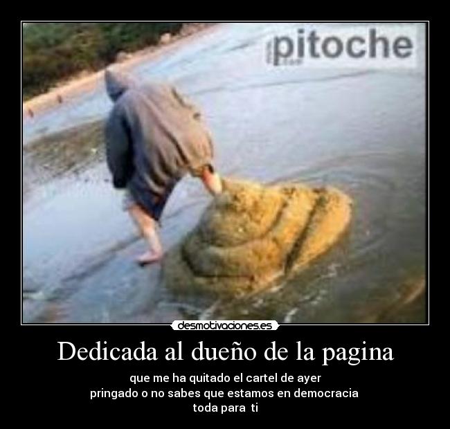 Dedicada al dueño de la pagina - que me ha quitado el cartel de ayer
pringado o no sabes que estamos en democracia
toda para ti