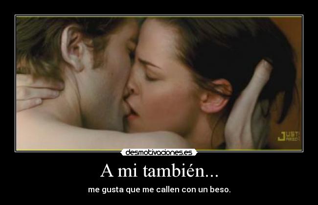 A mi también... - me gusta que me callen con un beso.