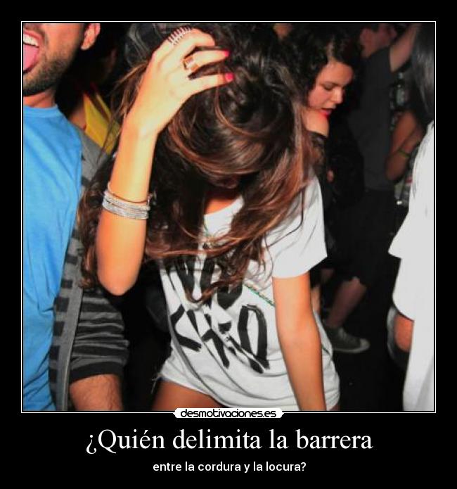 ¿Quién delimita la barrera - entre la cordura y la locura?