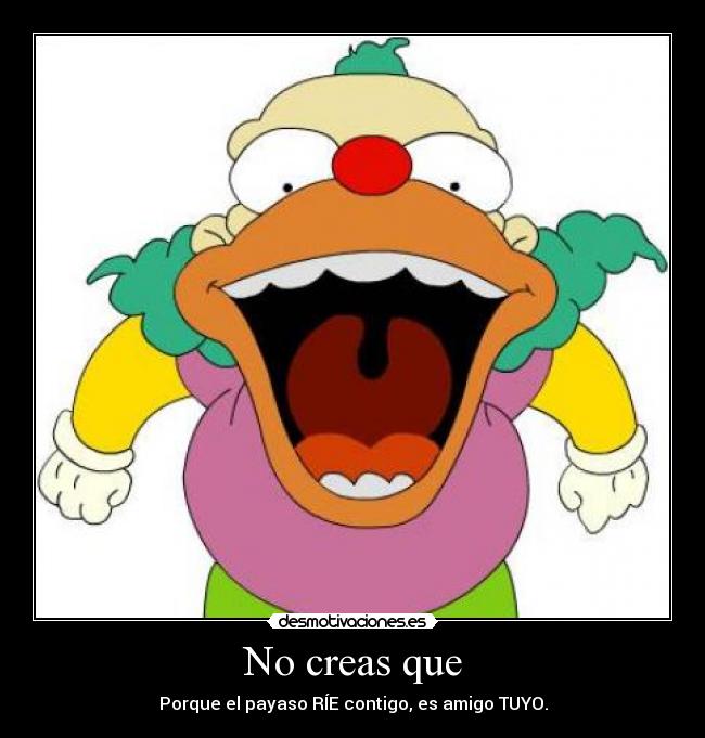 No creas que - Porque el payaso RÍE contigo, es amigo TUYO.