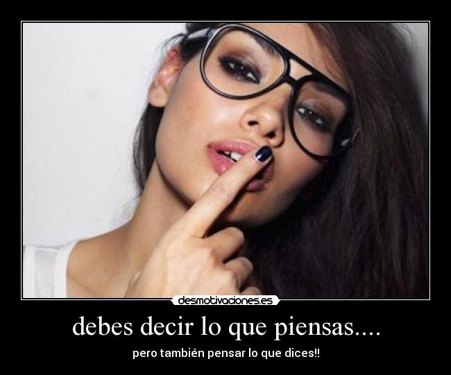 debes decir lo que piensas.... - 