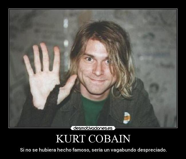 KURT COBAIN - Si no se hubiera hecho famoso, sería un vagabundo despreciado.