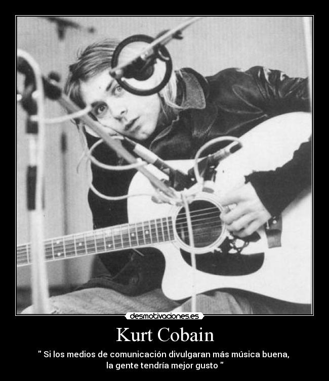 Kurt Cobain - Si los medios de comunicación divulgaran más música buena,
la gente tendría mejor gusto