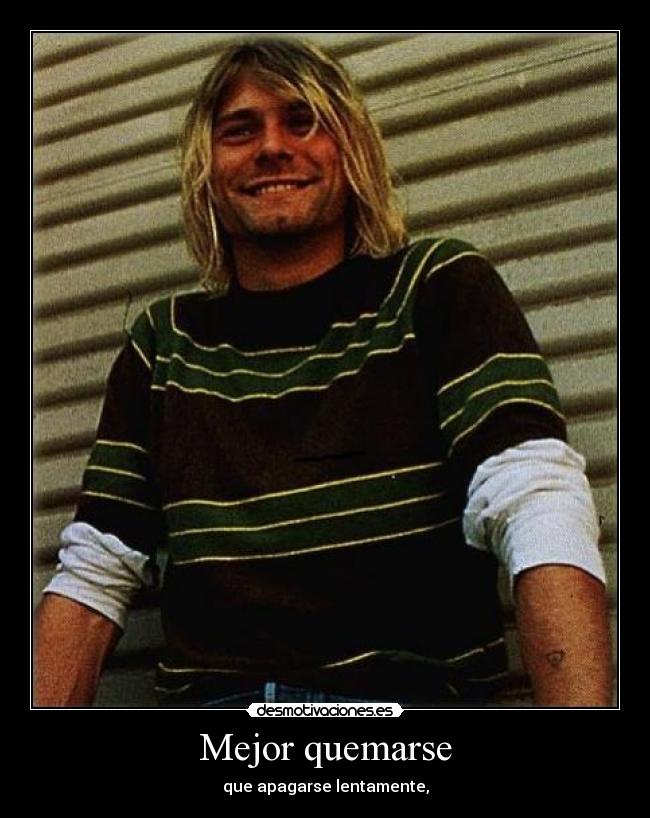 Mejor quemarse - que apagarse lentamente,