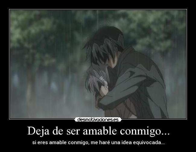 Deja de ser amable conmigo... - 