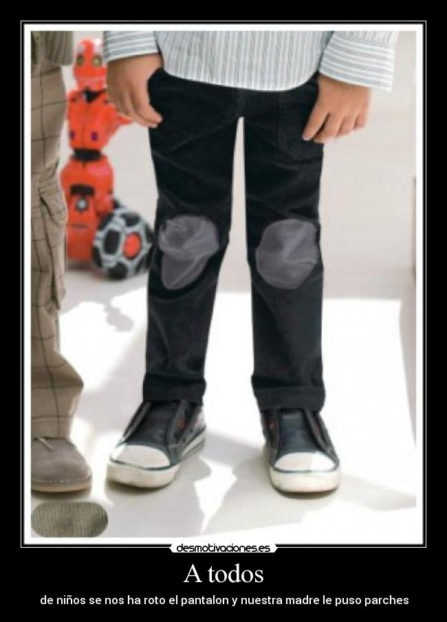 A todos - de niños se nos ha roto el pantalon y nuestra madre le puso parches