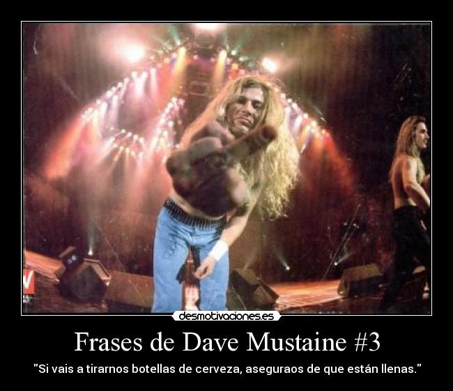 Frases de Dave Mustaine #3 - Si vais a tirarnos botellas de cerveza, aseguraos de que están llenas.