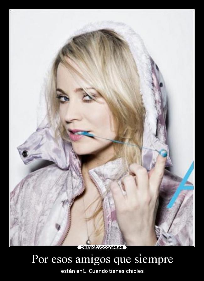 Por esos amigos que siempre - están ahí... Cuando tienes chicles