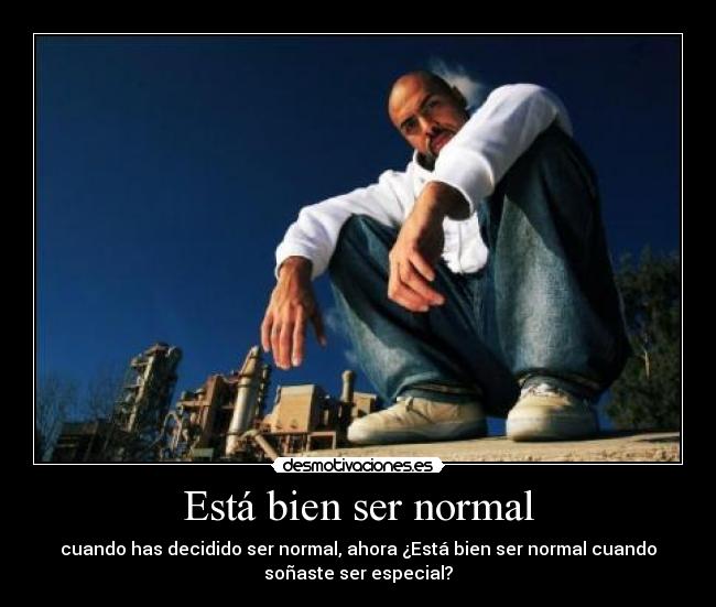 Está bien ser normal - cuando has decidido ser normal, ahora ¿Está bien ser normal cuando
soñaste ser especial?