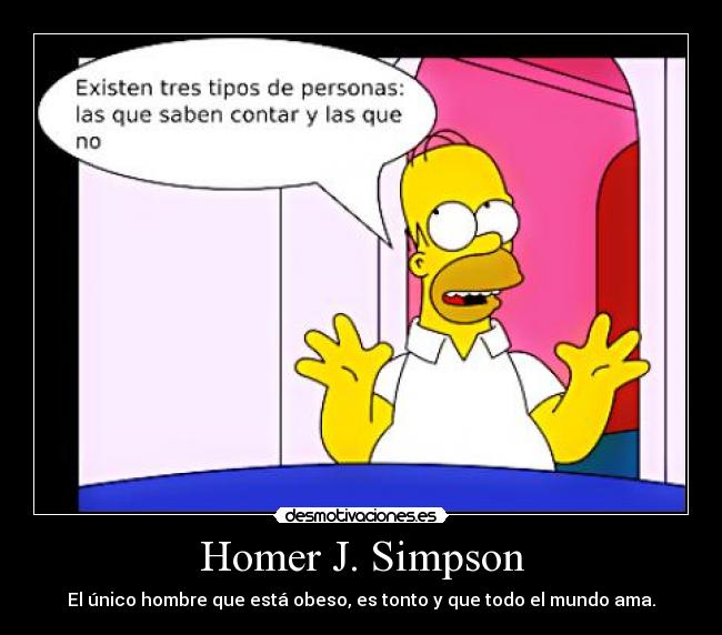 Homer J. Simpson - El único hombre que está obeso, es tonto y que todo el mundo ama.