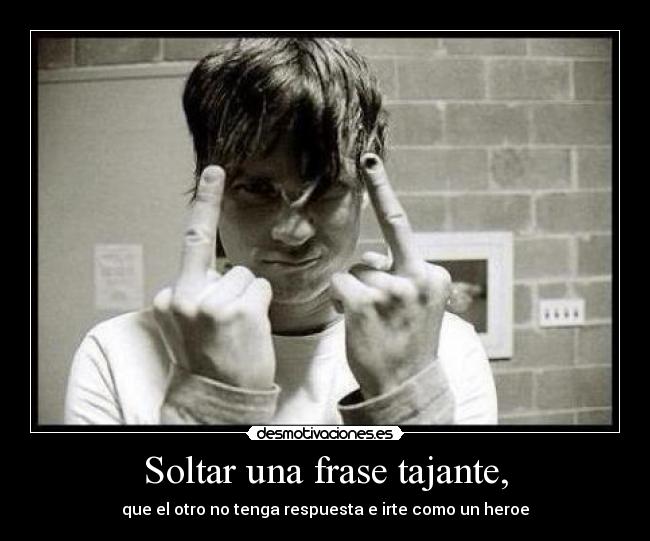 Soltar una frase tajante, - 