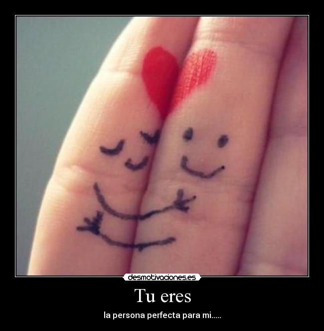 Tu eres - la persona perfecta para mi.....