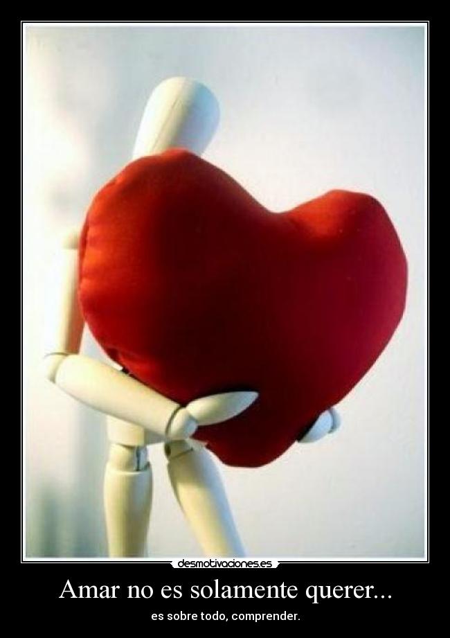 Amar no es solamente querer... - es sobre todo, comprender.