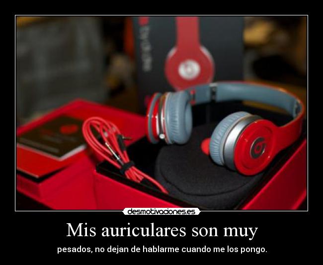 Mis auriculares son muy - pesados, no dejan de hablarme cuando me los pongo.