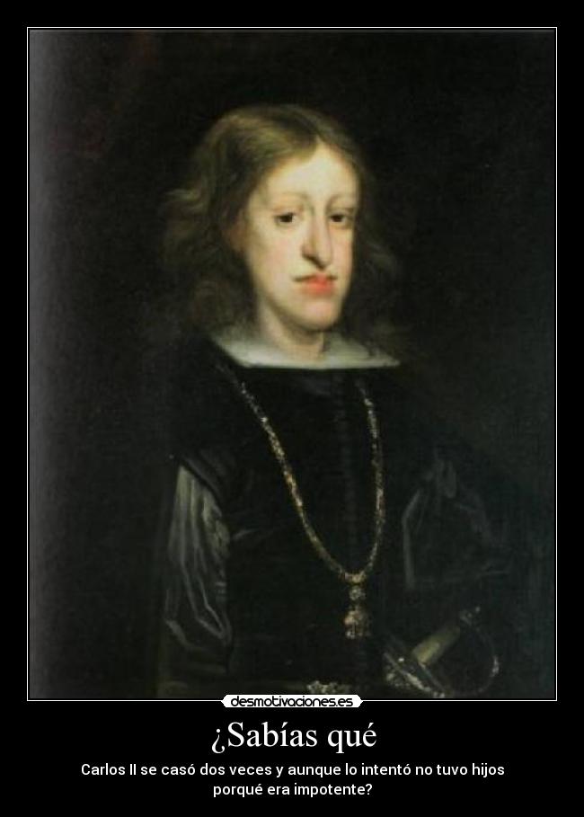¿Sabías qué - Carlos II se casó dos veces y aunque lo intentó no tuvo hijos porqué era impotente?