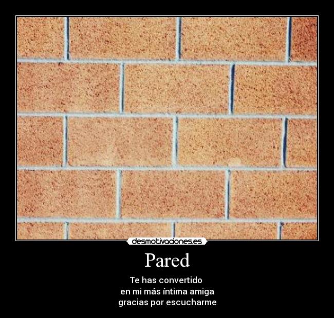 Pared - Te has convertido
en mi más íntima amiga
gracias por escucharme