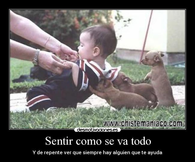 Sentir como se va todo - Y de repente ver que siempre hay alguien que te ayuda