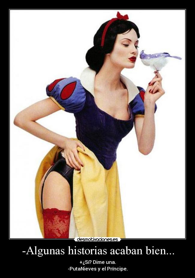 -Algunas historias acaban bien... - +¿Sí? Dime una.
-PutaNieves y el Príncipe.