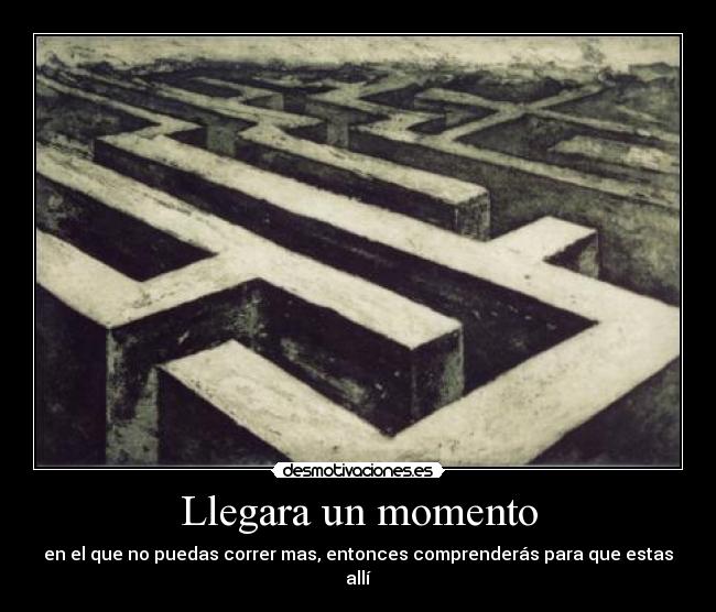 Llegara un momento - en el que no puedas correr mas, entonces comprenderás para que estas allí