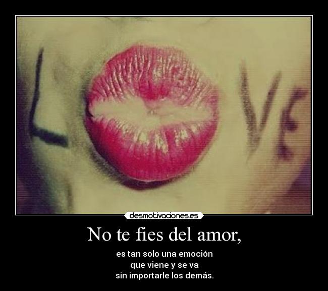 No te fies del amor, -