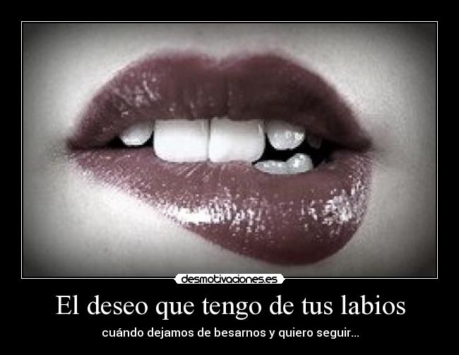 El deseo que tengo de tus labios - cuándo dejamos de besarnos y quiero seguir...