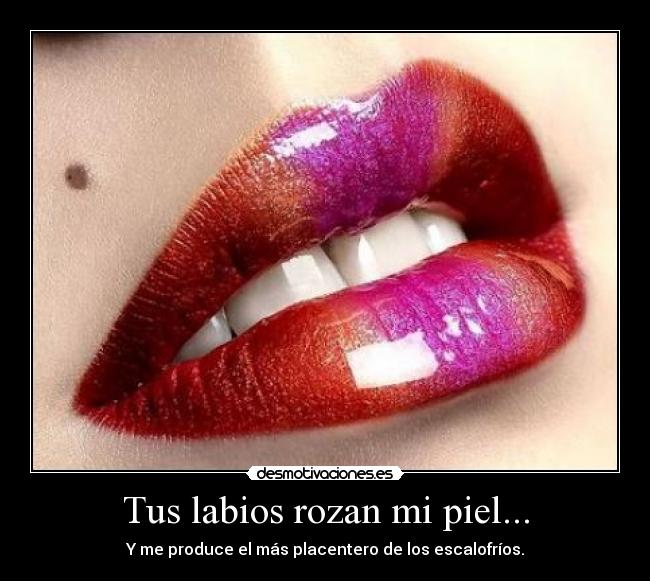 Tus labios rozan mi piel... - Y me produce el más placentero de los escalofríos.