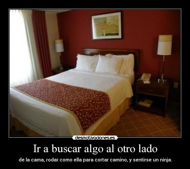 Ir a buscar algo al otro lado - de la cama, rodar como ella para cortar camino, y sentirse un ninja.