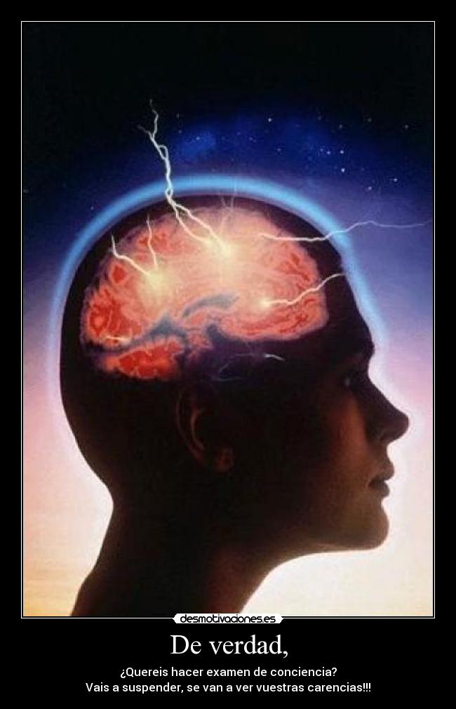 De verdad, - ¿Quereis hacer examen de conciencia?
Vais a suspender, se van a ver vuestras carencias!!!