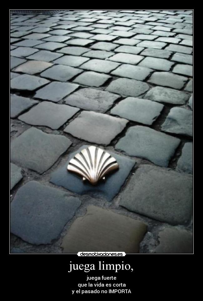 juega limpio, - juega fuerte
que la vida es corta
y el pasado no IMPORTA