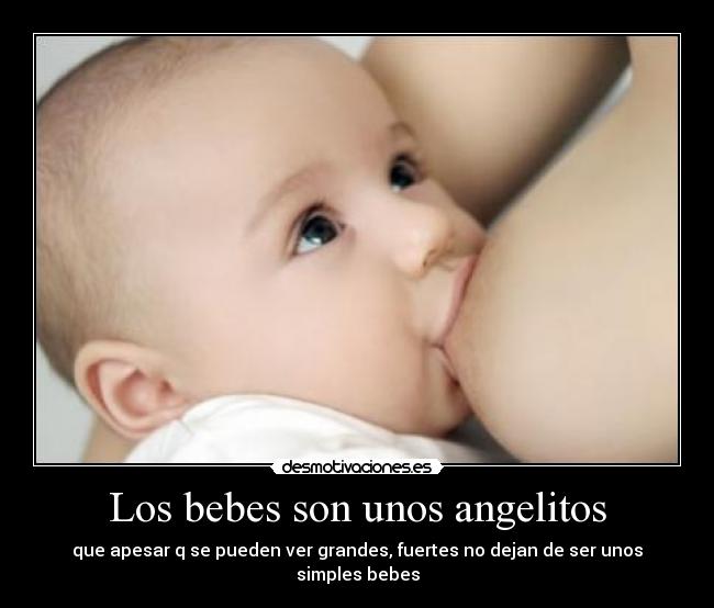 Los bebes son unos angelitos - que apesar q se pueden ver grandes, fuertes no dejan de ser unos simples bebes