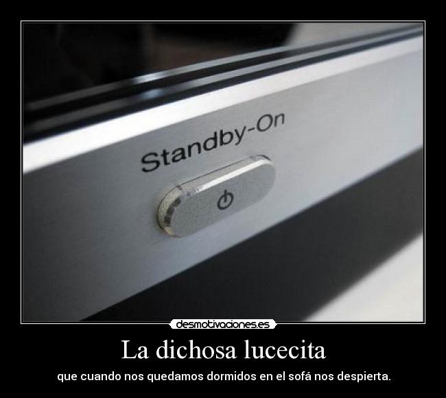 La dichosa lucecita - que cuando nos quedamos dormidos en el sofá nos despierta.