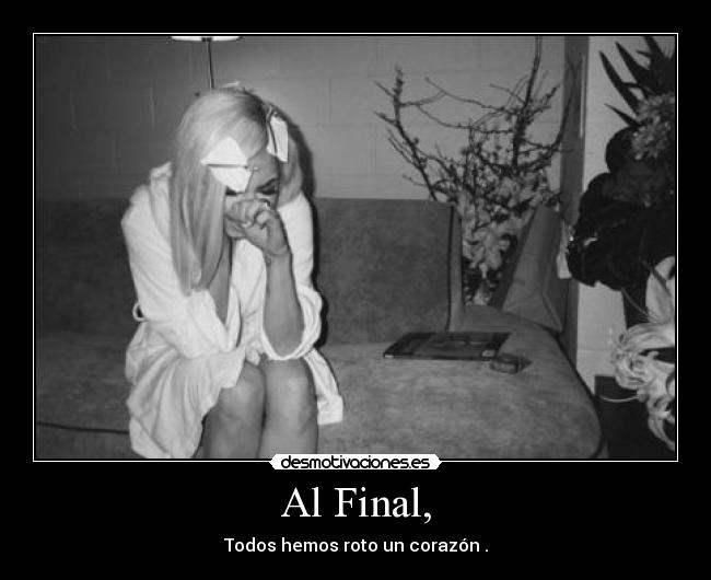 Al Final, - Todos hemos roto un corazón♥.