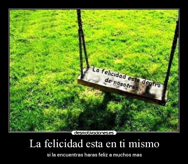 La felicidad esta en ti mismo - si la encuentras haras feliz a muchos mas