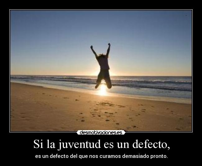 Si la juventud es un defecto, - es un defecto del que nos curamos demasiado pronto.