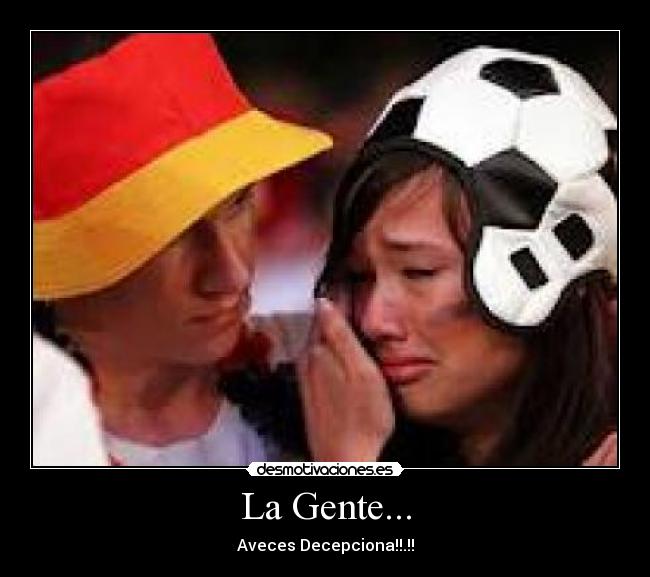 La Gente... - Aveces Decepciona!!.!!