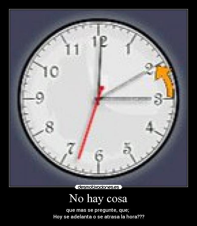 No hay cosa - que mas se pregunte, que;
Hoy se adelanta o se atrasa la hora???