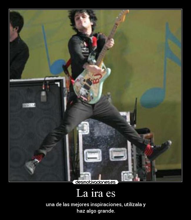 La ira es - una de las mejores inspiraciones, utilízala y
haz algo grande.