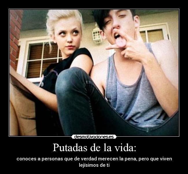 Putadas de la vida: - conoces a personas que de verdad merecen la pena, pero que viven lejísimos de ti