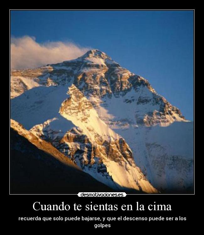 Cuando te sientas en la cima - recuerda que solo puede bajarse, y que el descenso puede ser a los golpes