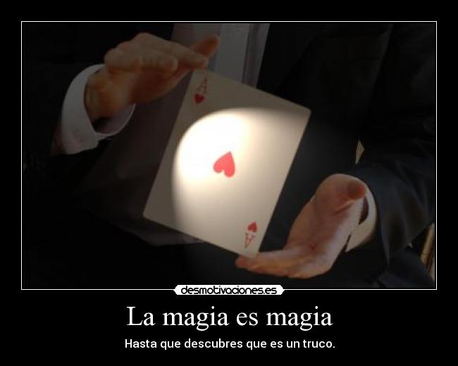 La magia es magia - Hasta que descubres que es un truco.
