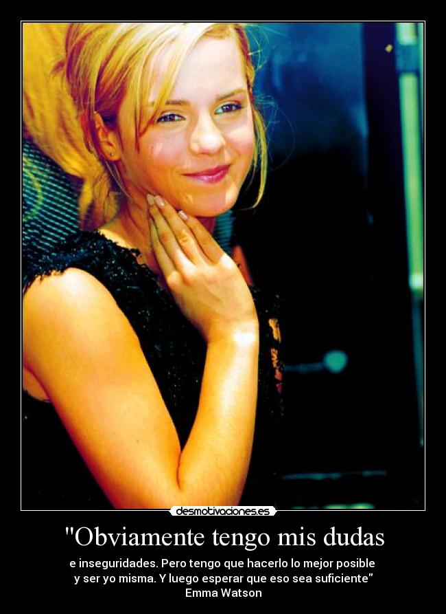 Obviamente tengo mis dudas - e inseguridades. Pero tengo que hacerlo lo mejor posible 
y ser yo misma. Y luego esperar que eso sea suficiente
Emma Watson
