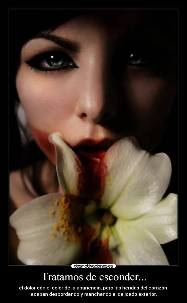 Tratamos de esconder... - el dolor con el color de la apariencia, pero las heridas del corazón 
acaban desbordando y manchando el delicado exterior.