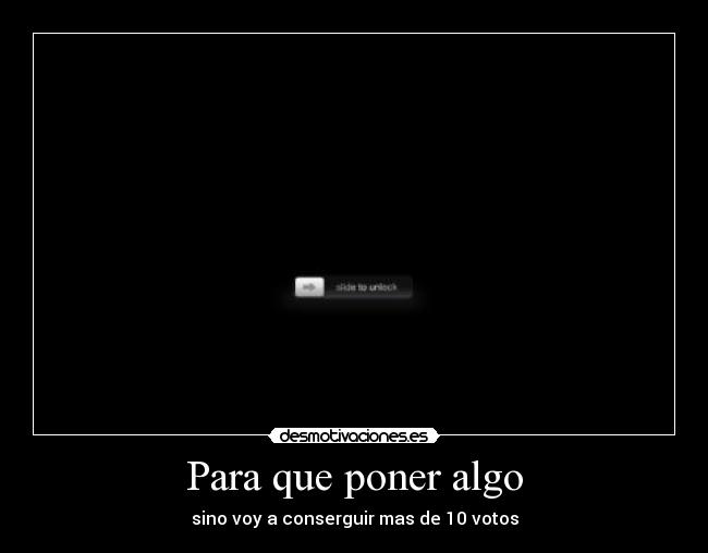 Para que poner algo - sino voy a conserguir mas de 10 votos