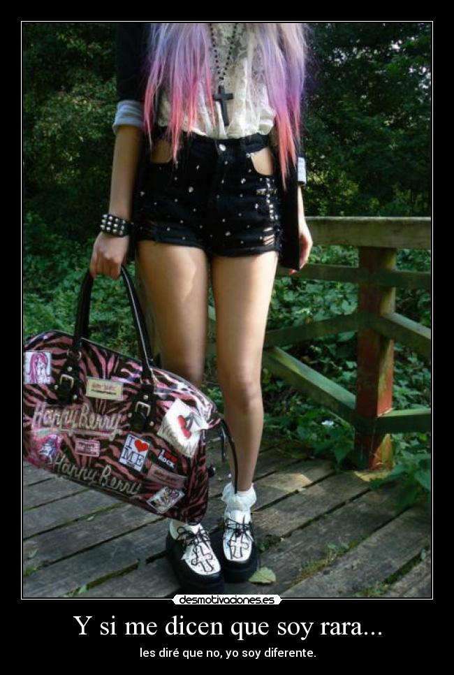 Y si me dicen que soy rara... - les diré que no, yo soy diferente.