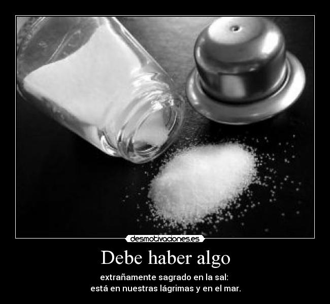 Debe haber algo - extrañamente sagrado en la sal:
está en nuestras lágrimas y en el mar.