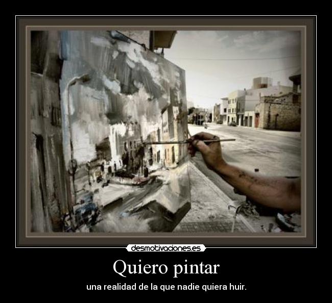 Quiero pintar - una realidad de la que nadie quiera huir.